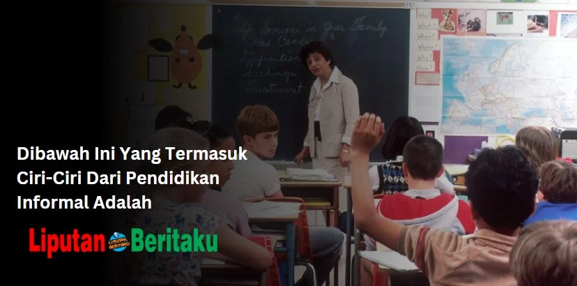Dibawah Ini Yang Termasuk Ciri-Ciri Dari Pendidikan Informal Adalah
