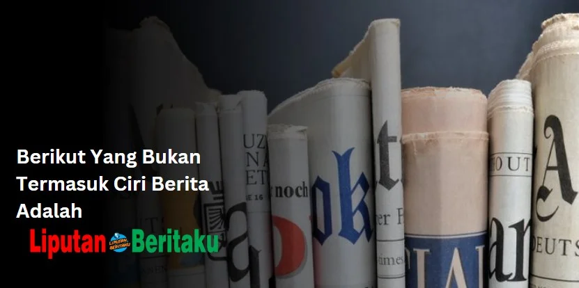 Berikut Yang Bukan Termasuk Ciri Berita Adalah
