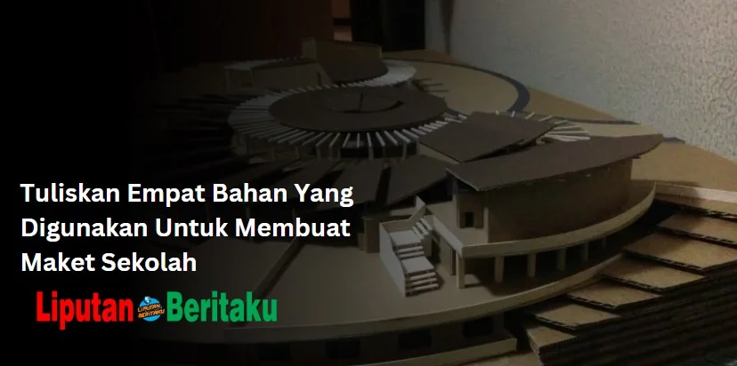 Tuliskan Empat Bahan Yang Digunakan Untuk Membuat Maket Sekolah