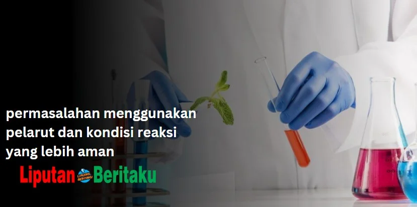 Permasalahan Menggunakan Pelarut Dan Kondisi Reaksi Yang Lebih Aman