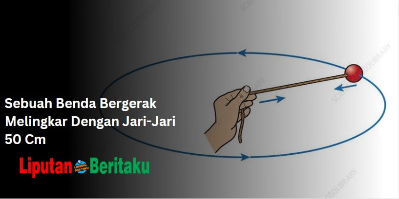 Sebuah Benda Bergerak Melingkar Dengan Jari-Jari 50 Cm