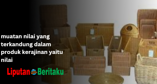 Muatan Nilai Yang Terkandung Dalam Produk Kerajinan Yaitu Nilai