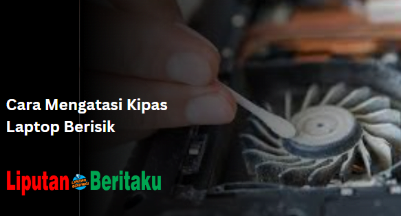 Cara Mengatasi Kipas Laptop Berisik