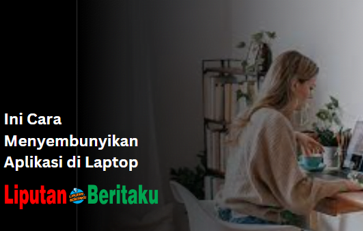 Ini Cara Menyembunyikan Aplikasi di Laptop