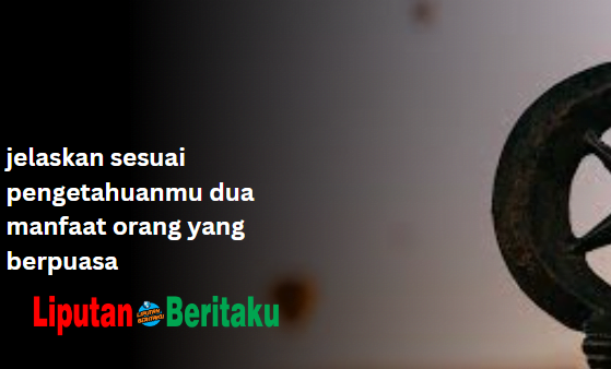 jelaskan sesuai pengetahuanmu dua manfaat orang yang berpuasa