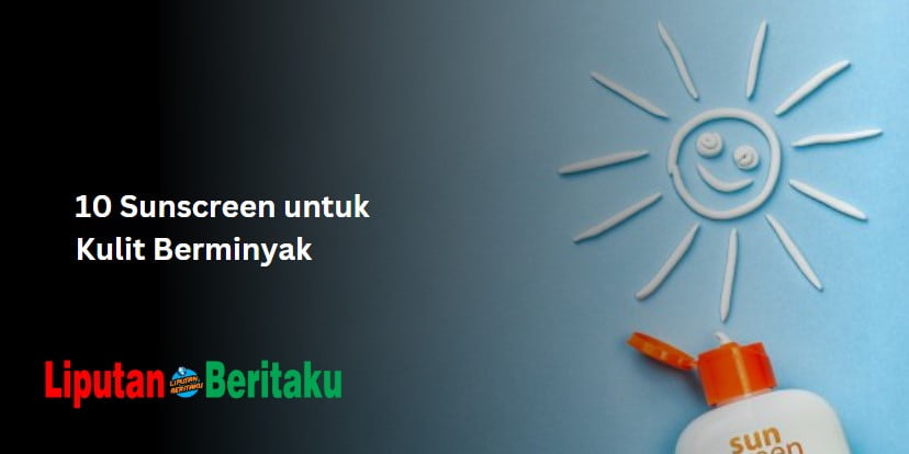 Sunscreen untuk Kulit Berminyak: Lindungi Kulitmu dengan Produk Terbaik