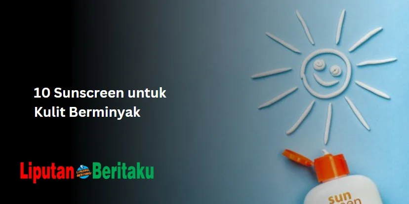 Sunscreen untuk Kulit Berminyak: Lindungi Kulitmu dengan Produk Terbaik