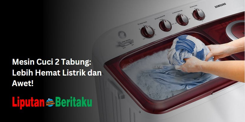 Mesin Cuci 2 Tabung: Lebih Hemat Listrik dan Awet!