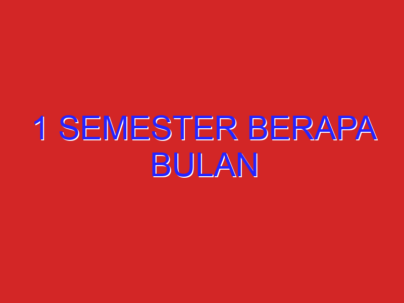 1 semester berapa bulan