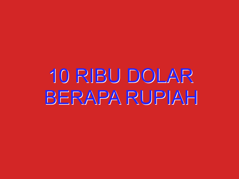 10 Ribu Dolar Berapa Rupiah
