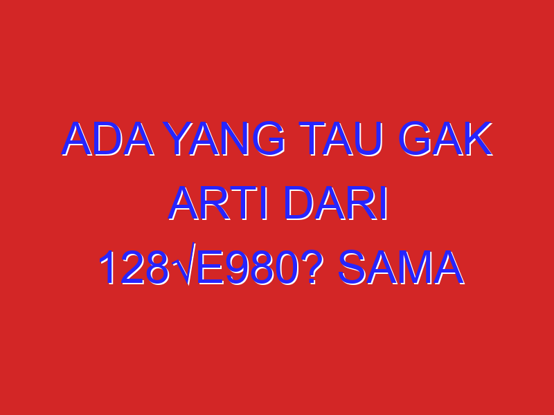 Ada yang tau gak arti dari 128√e980? sama jalannya?Mohon Bantuannya