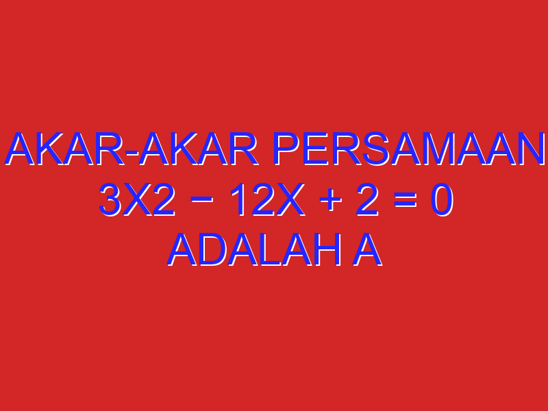 Akar-akar persamaan 3×2 − 12x + 2 = 0 adalah α dan β. Tentukan persamaan kuadrat baru yang akar-akarnya