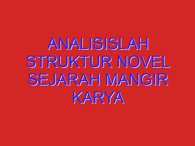 Analisislah struktur novel sejarah MANGIR Karya Pramoedya Ananta Toer………