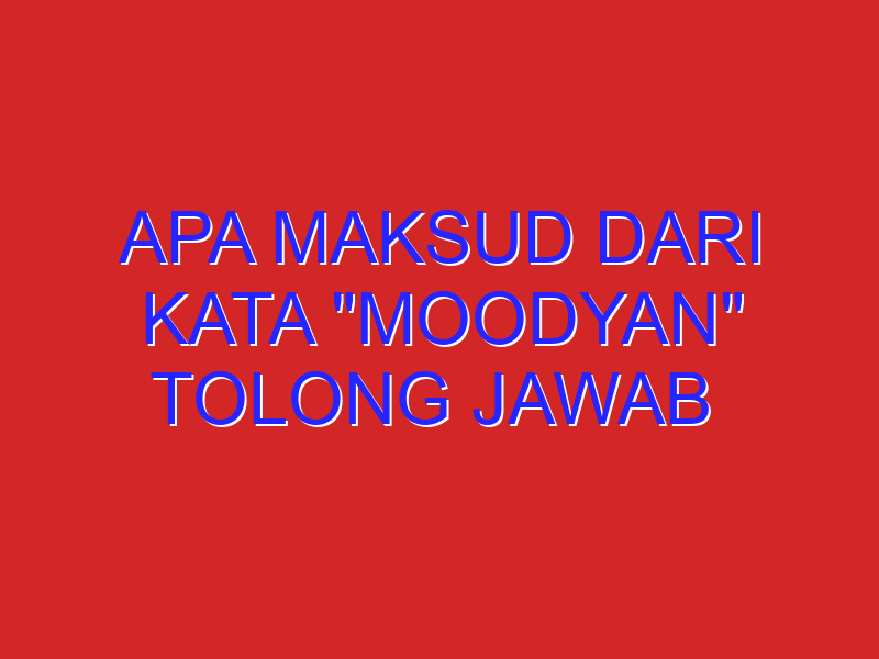 Apa maksud dari kata “moodyan” tolong jawab ​