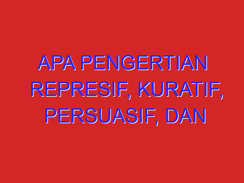 apa pengertian represif, kuratif, persuasif, dan kursif ?