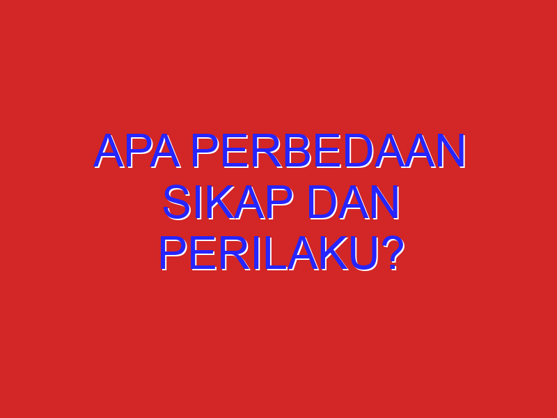 apa perbedaan sikap dan perilaku? apa perbedaan sikap dan perilaku?