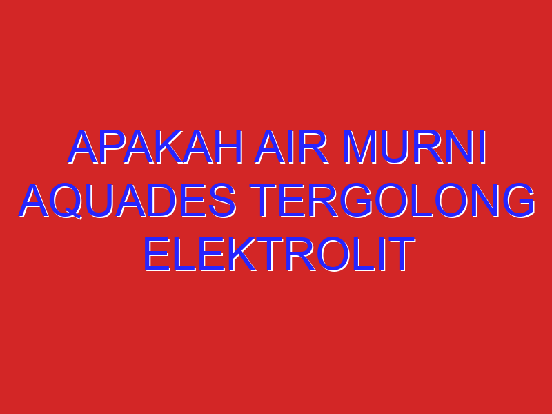 apakah air murni aquades tergolong elektrolit atau nonelektronik?jelaskan. !