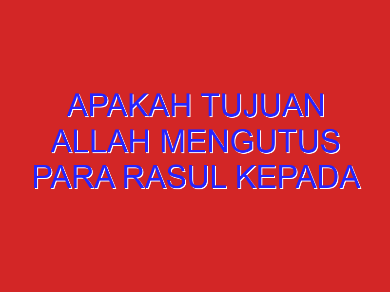 apakah tujuan allah mengutus para rasul kepada umat manusia