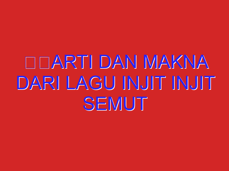 arti dan makna dari lagu injit injit semut arti dan makna dari lagu injit injit semut