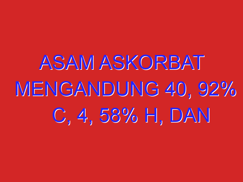 Asam askorbat mengandung 40, 92% C, 4, 58% H, dan 54, 50% O. Apakah rumus molekul senyawa asam askorbat.