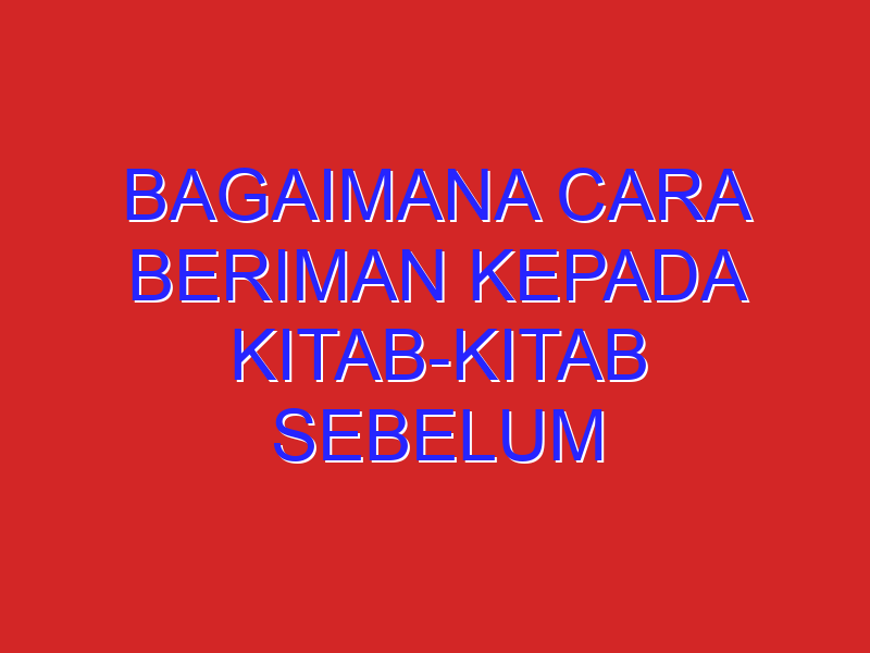 Bagaimana Cara Beriman Kepada Kitab-Kitab Sebelum Al-Quran