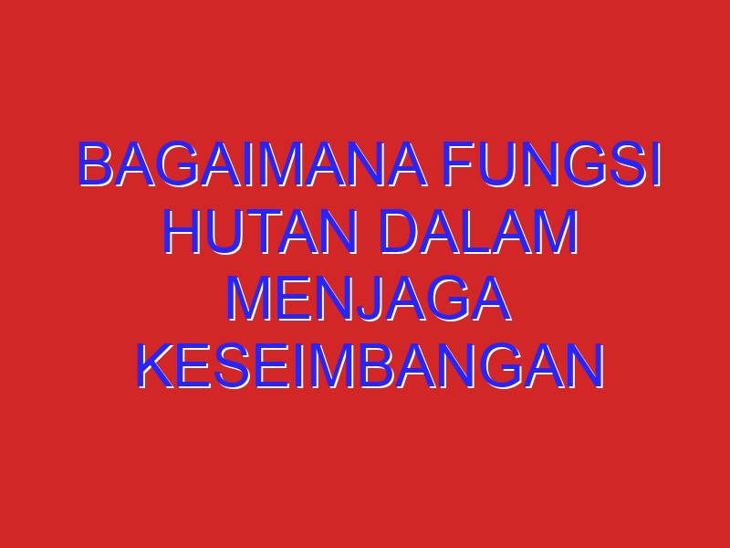 Bagaimana fungsi hutan dalam menjaga keseimbangan alam