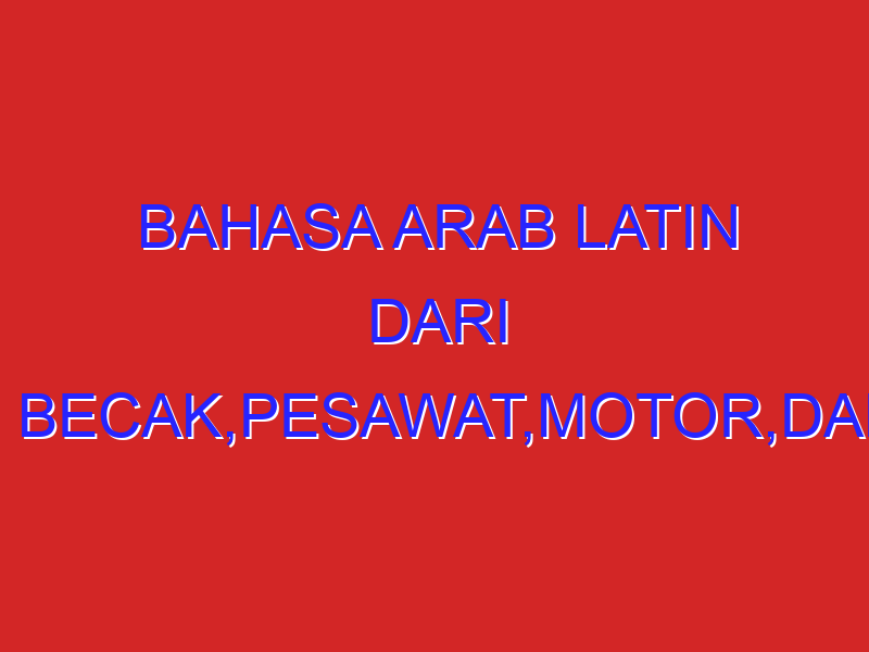 bahasa arab latin dari becak,pesawat,motor,dan kapal