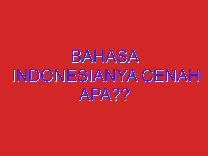 bahasa indonesianya cenah apa?? bahasa indonesianya cenah apa??