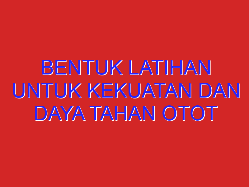 Bentuk Latihan Untuk Kekuatan dan Daya Tahan Otot Kaki Adalah