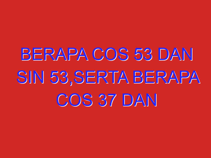 berapa cos 53 dan sin 53,serta berapa cos 37 dan sin 37