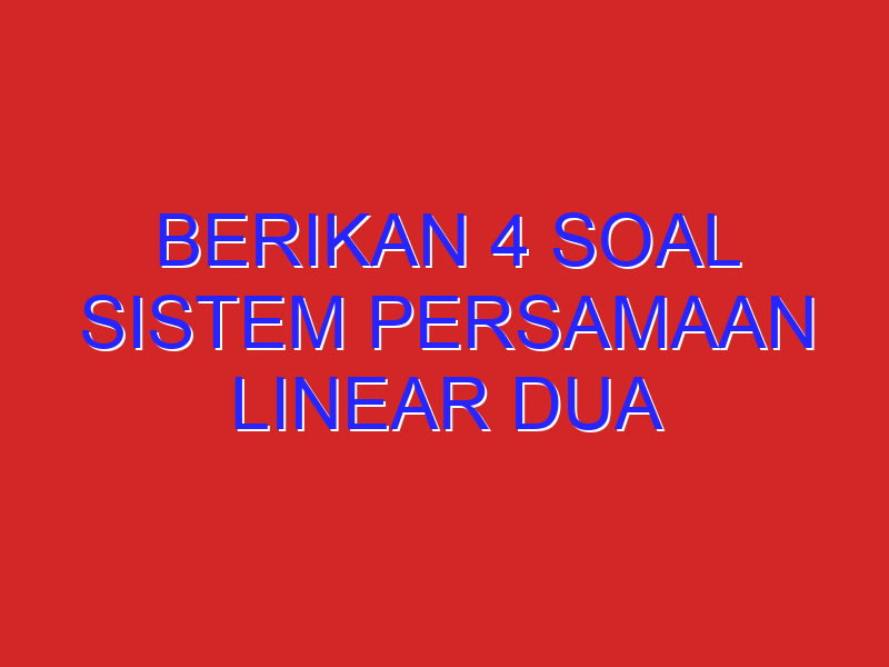 berikan 4 soal sistem persamaan linear dua variabel (SPLDV) beserta penyelesaiannya