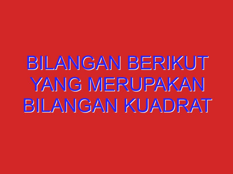 Bilangan berikut yang merupakan bilangan kuadrat dan sekaligus bilangan pangkat tiga adalah …Bilangan