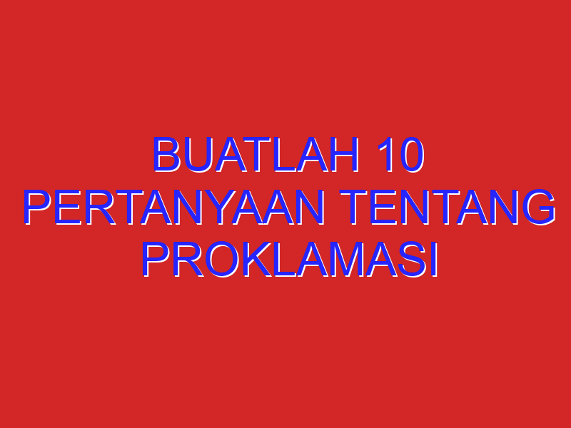 Buatlah 10 pertanyaan tentang proklamasi kemerdekaan RI​