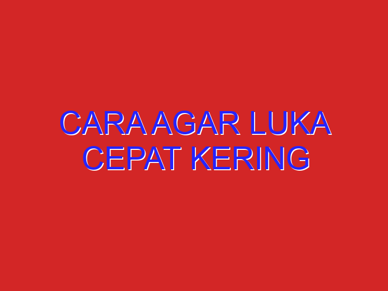 cara agar luka cepat kering