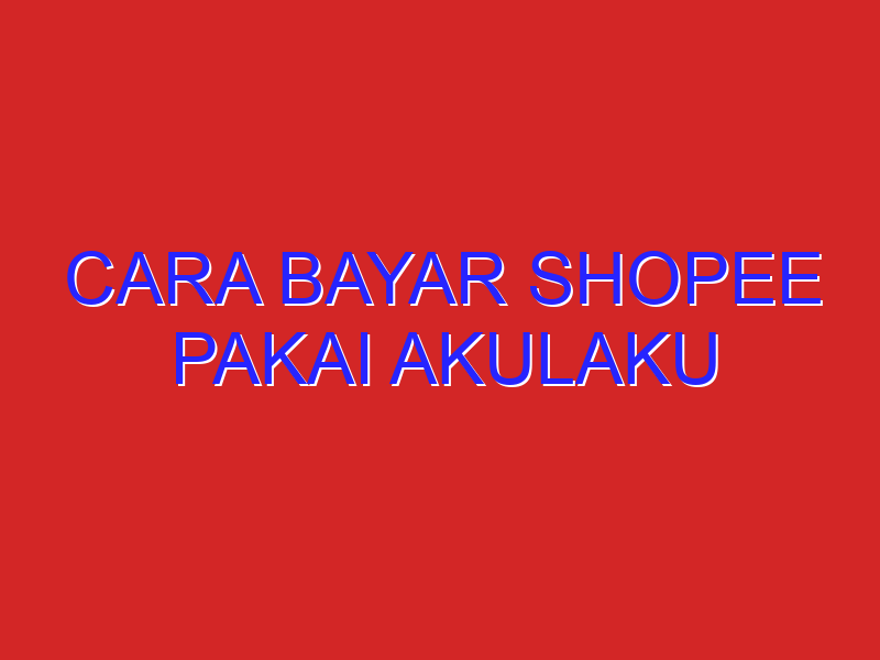 cara bayar shopee pakai akulaku