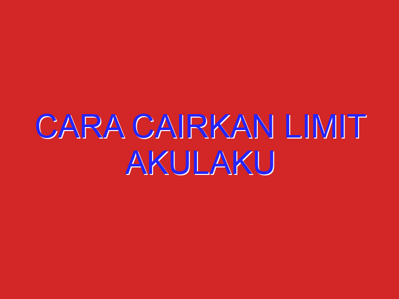 cara cairkan limit akulaku