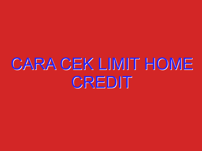 cara cek limit home credit