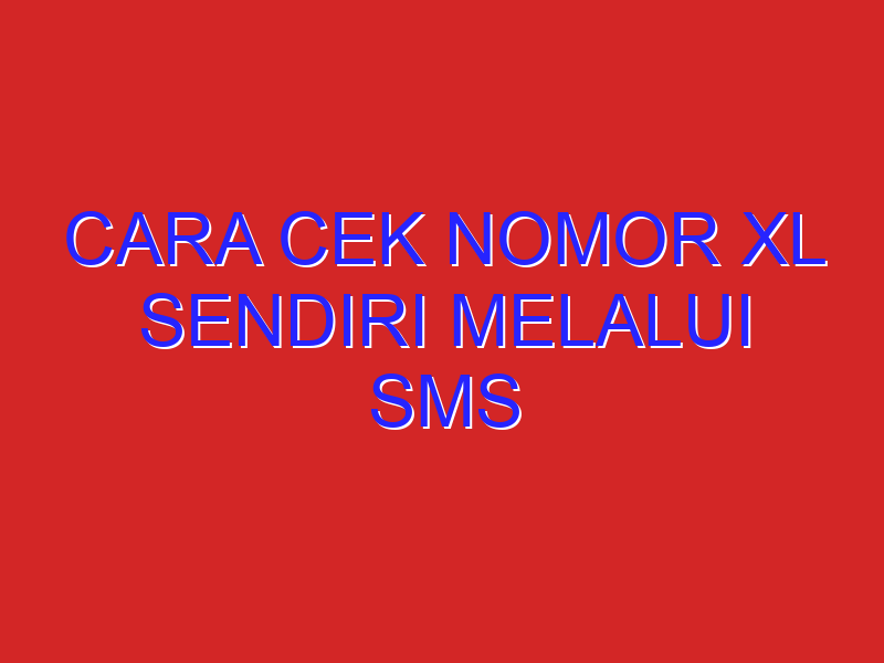 cara cek nomor xl sendiri melalui sms
