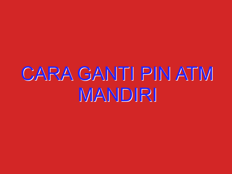 cara ganti pin atm mandiri cara ganti pin atm mandiri