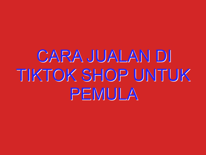cara jualan di tiktok shop untuk pemula
