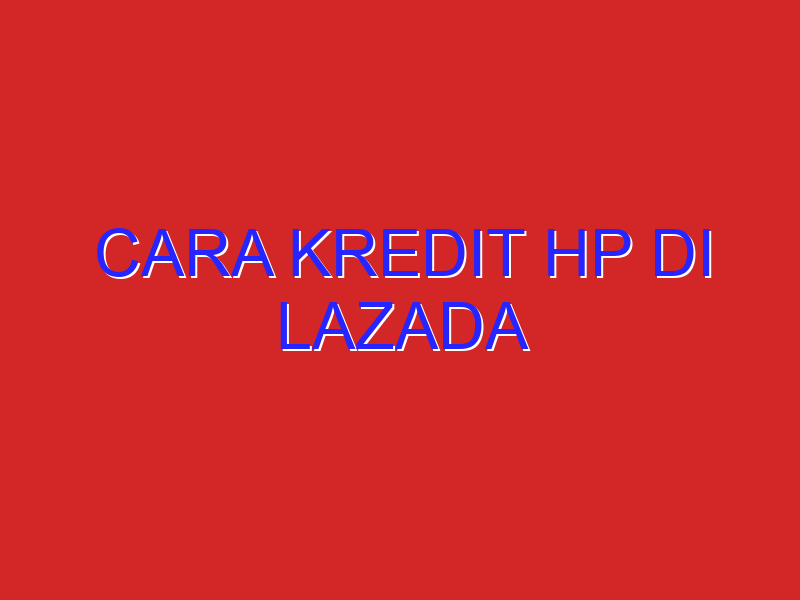 cara kredit hp di lazada