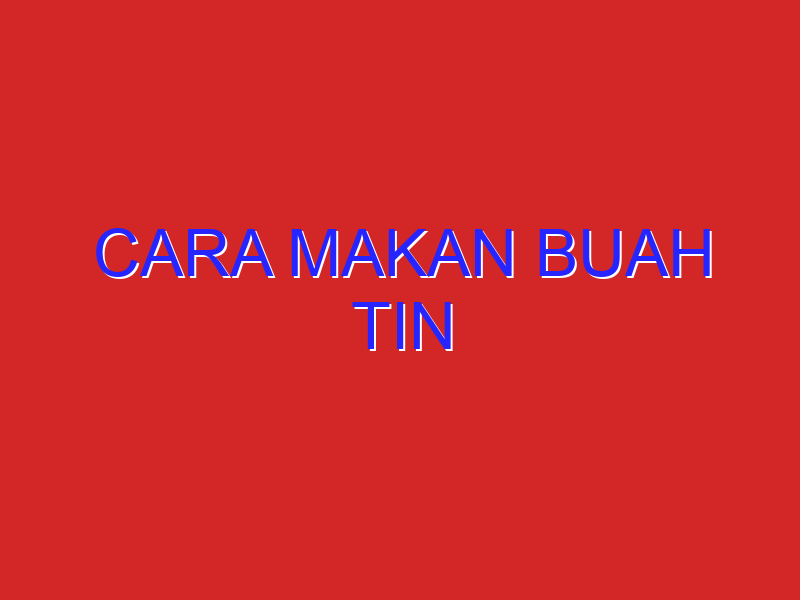 cara makan buah tin