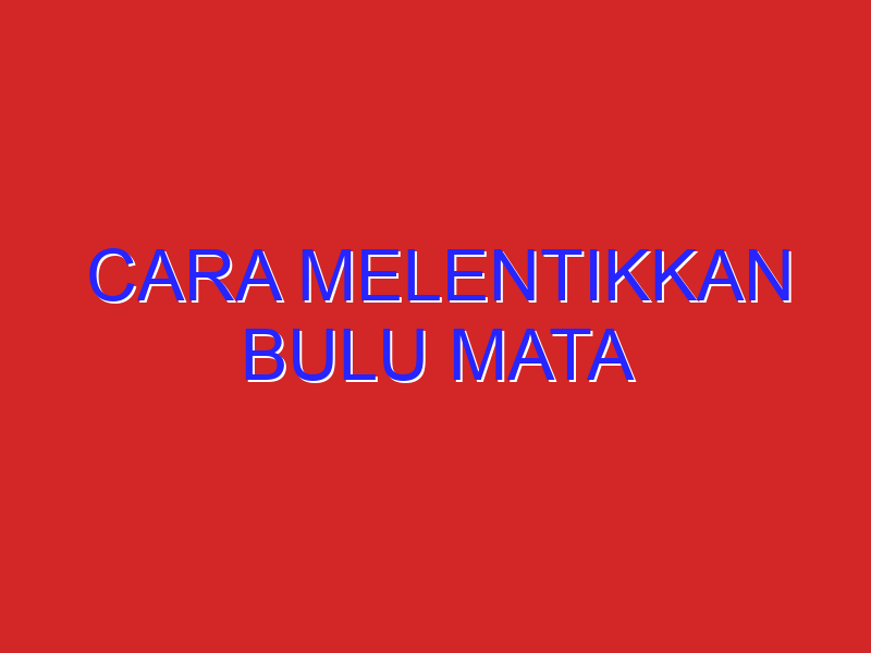 cara melentikkan bulu mata