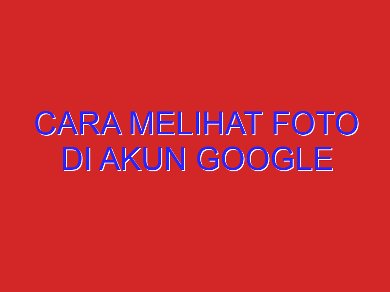 cara melihat foto di akun google