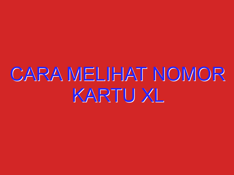 cara melihat nomor kartu xl