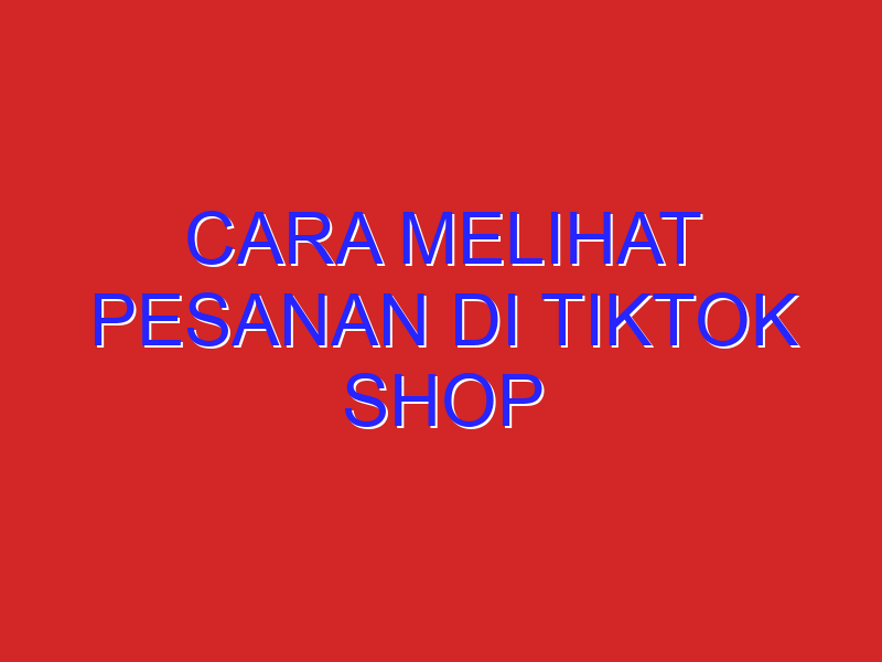cara melihat pesanan di tiktok shop