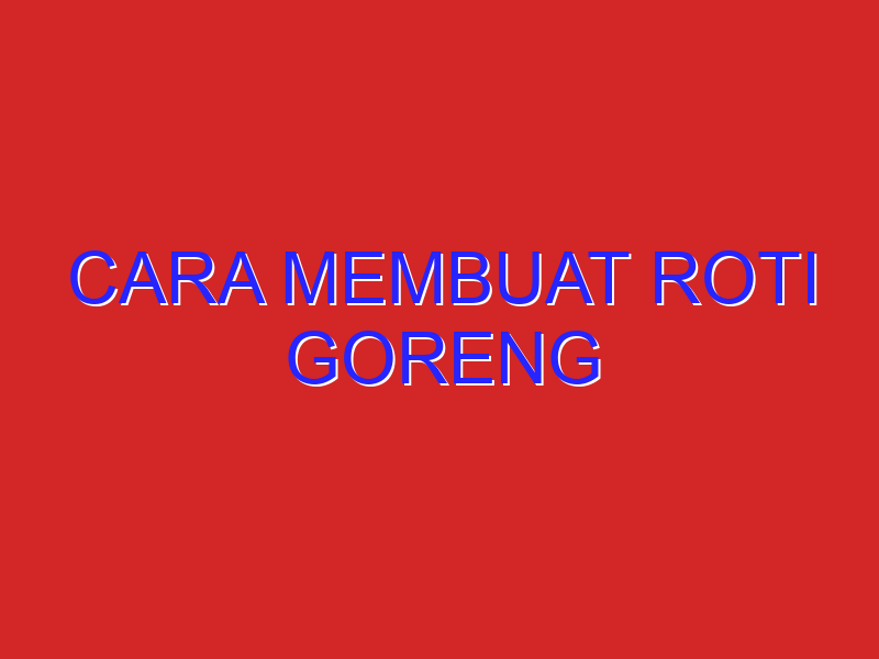 cara membuat roti goreng