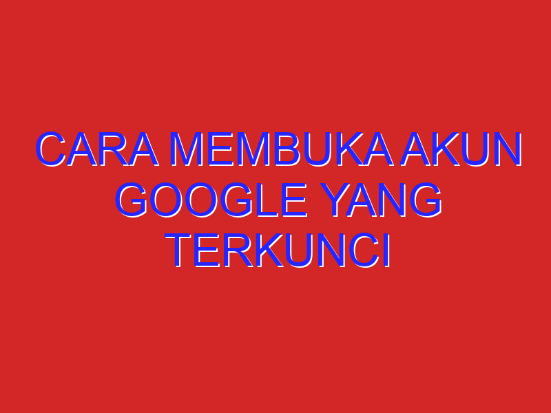 cara membuka akun google yang terkunci
