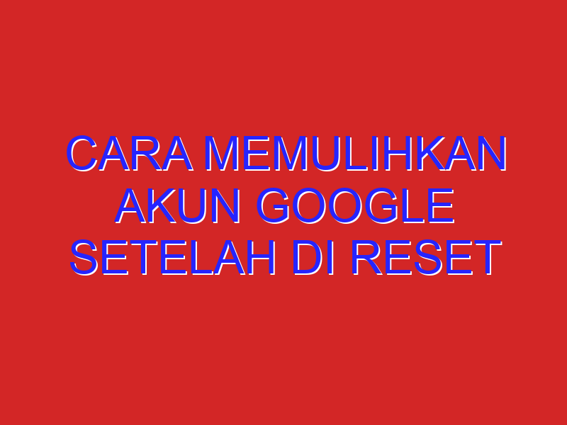cara memulihkan akun google setelah di reset