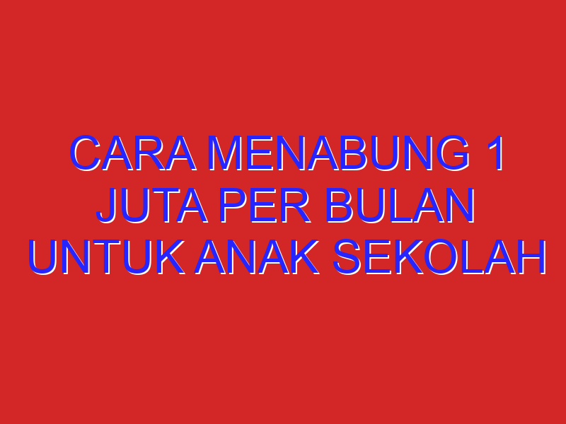 cara menabung 1 juta per bulan untuk anak sekolah